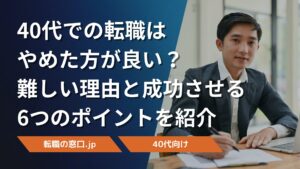 40代での転職はやめた方が良い?難しい理由と成功させる6つのポイントを紹介