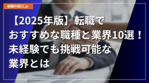 【2025年版】転職でおすすめな職種と業界10選!未経験でも挑戦可能な業界とは
