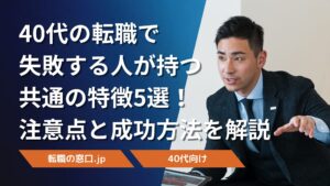 40代の転職で失敗する人が持つ共通の特徴5選!注意点と成功方法を解説