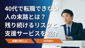 40代で転職できない人の末路とは?残り続けるリスクと支援サービスを紹介